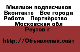 Миллион подписчиков Вконтакте - Все города Работа » Партнёрство   . Московская обл.,Реутов г.